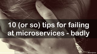 @koenighotze#DevExperience18 #10TipsMicroservices
10 (or so) tips for failing
at microservices - badly
 