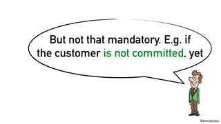 @koenighotze
But not that mandatory. E.g. if
the customer is not committed, yet
 