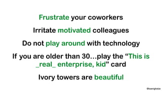 @koenighotze
Frustrate your coworkers
Irritate motivated colleagues
Do not play around with technology
If you are older th...