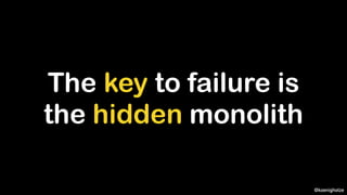 @koenighotze
The key to failure is
the hidden monolith
 