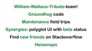 @koenighotze
William-Wallace-Tribute-team!
Groundhog code
Maintenance field trips
Synergies: polyglot UI with beta status
...