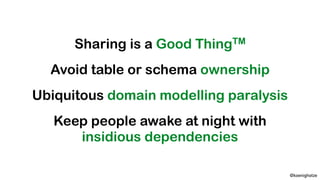 @koenighotze
Sharing is a Good ThingTM
Avoid table or schema ownership
Ubiquitous domain modelling paralysis
Keep people a...