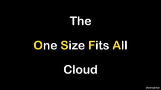 @koenighotze
One Size Fits All
Cloud
The
 