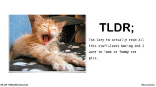 @koenighotze#WJAX #10TipsMicroservices
TLDR;User Interface
Services
Persistence
Operations
Too lazy to actually read all
this stuff…looks boring and I
want to look at funny cat
pics.
 