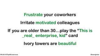 @koenighotze#WJAX #10TipsMicroservices
Frustrate your coworkers
Irritate motivated colleagues
If you are older than 30…play the “This is
_real_ enterprise, kid” card
Ivory towers are beautiful
 