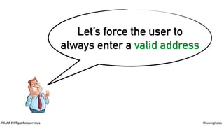 @koenighotze#WJAX #10TipsMicroservices
Let’s force the user to
always enter a valid address
 