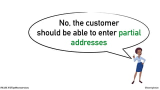@koenighotze#WJAX #10TipsMicroservices
No, the customer
should be able to enter partial
addresses
 
