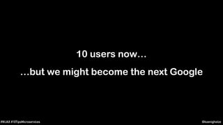 @koenighotze#WJAX #10TipsMicroservices
10 users now…
…but we might become the next Google
 