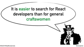 @koenighotze#WJAX #10TipsMicroservices
It is easier to search for React
developers than for general
craftswomen
 