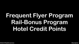 @koenighotze#WJAX #10TipsMicroservices
Frequent Flyer Program
Rail-Bonus Program
Hotel Credit Points
 