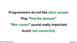 @koenighotze#WJAX #10TipsMicroservices
Programmers do not like other people
Play “find the domain”
“War rooms” sound really important
Avoid real ownership
 