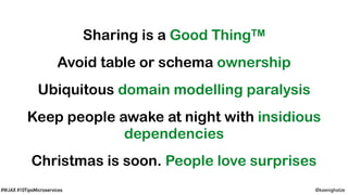 @koenighotze#WJAX #10TipsMicroservices
Sharing is a Good ThingTM
Avoid table or schema ownership
Ubiquitous domain modelling paralysis
Keep people awake at night with insidious
dependencies
Christmas is soon. People love surprises
 