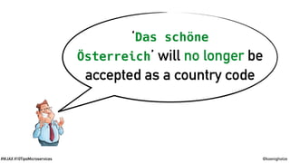 @koenighotze#WJAX #10TipsMicroservices
‘Das schöne
Österreich’ will no longer be
accepted as a country code
 