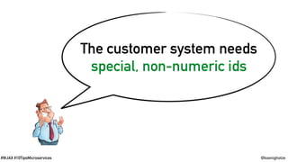 @koenighotze#WJAX #10TipsMicroservices
The customer system needs
special, non-numeric ids
 