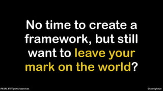 @koenighotze#WJAX #10TipsMicroservices
No time to create a
framework, but still
want to leave your
mark on the world?
 