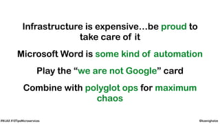 @koenighotze#WJAX #10TipsMicroservices
Infrastructure is expensive…be proud to
take care of it
Microsoft Word is some kind of automation
Play the “we are not Google” card
Combine with polyglot ops for maximum
chaos
 