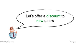 @koenighotze#WJAX #10TipsMicroservices
Let’s offer a discount to
new users
 