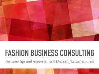 FASHION BUSINESS CONSULTING
For more tips and resources, visit DressShift.com/resources
 