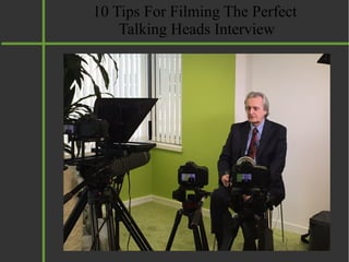 10 Tips For Filming The Perfect
Talking Heads Interview
 