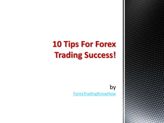 10 Tips For Forex
Trading Success!



     ForexTradingKnowHow
 