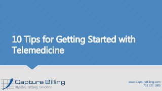 10 Tips for Getting Started with
Telemedicine
www.CaptureBilling.com
703.327.1800
 