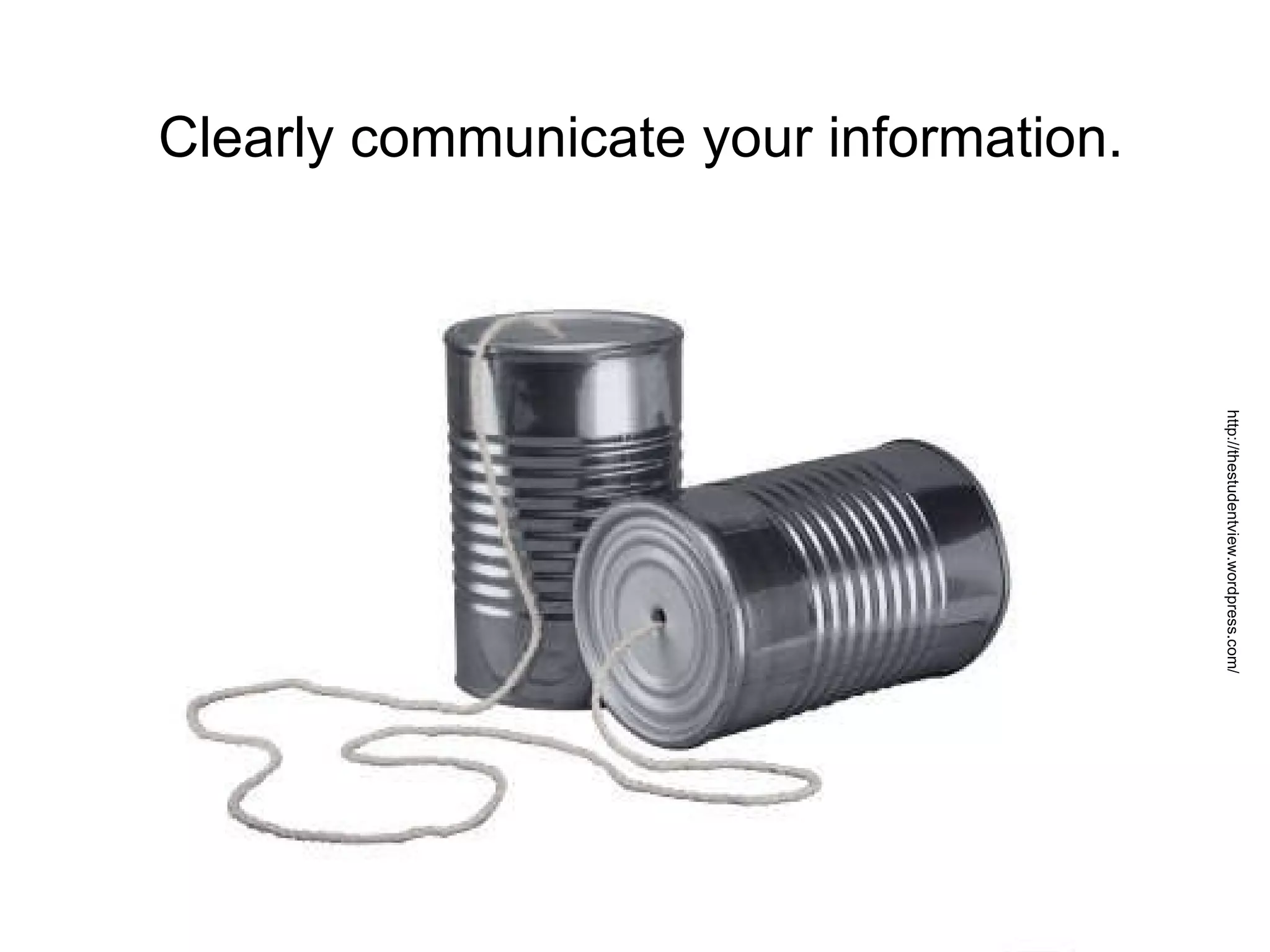 Clearly communicate your information. http://thestudentview.wordpress.com/ 