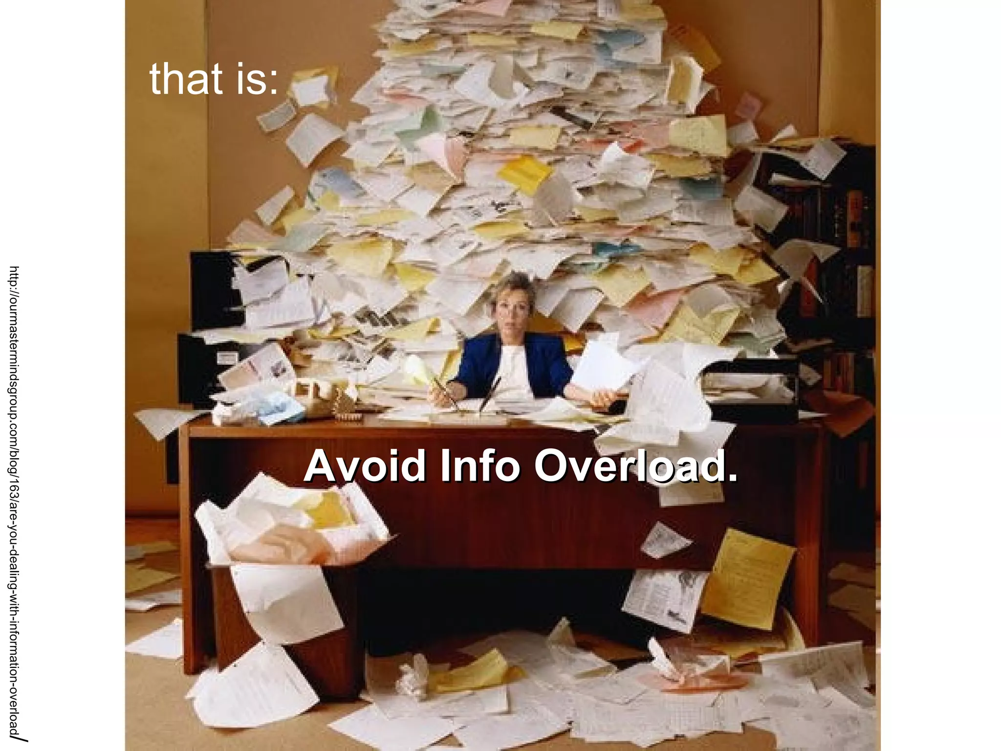 http://ourmastermindsgroup.com/blog/163/are-you-dealing-with-information-overload / that is:  Avoid Info Overload. 