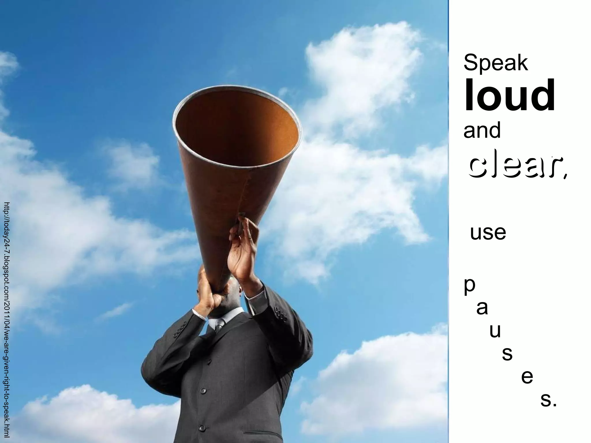 Speak  loud   and  clear ,   use p   a   u   s   e   s. http://today24-7.blogspot.com/2011/04/we-are-given-right-to-speak.html 
