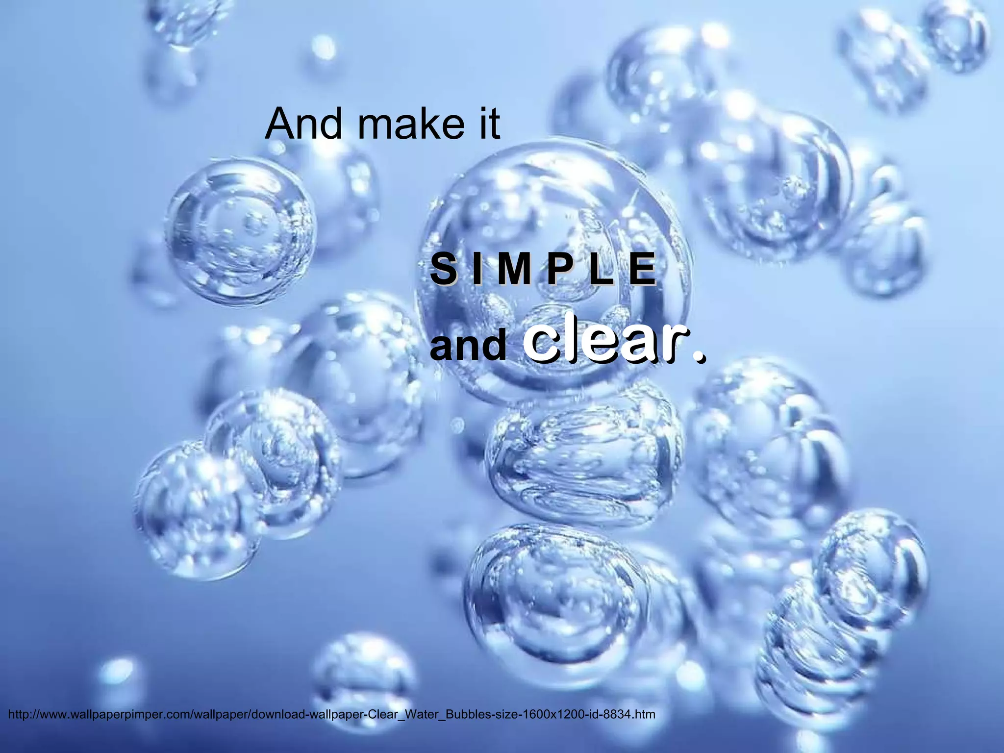 And make it http://www.wallpaperpimper.com/wallpaper/download-wallpaper-Clear_Water_Bubbles-size-1600x1200-id-8834.htm S I M P L E   and  clear. 