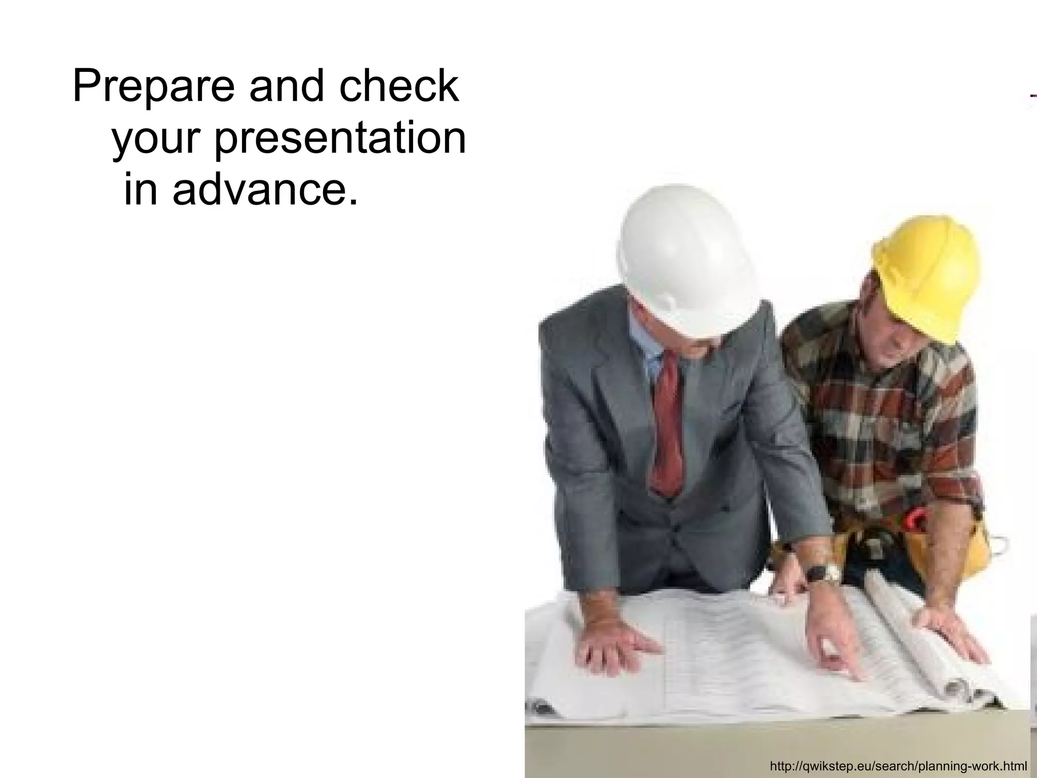 Prepare and check  your presentation  in advance.  http://qwikstep.eu/search/planning-work.html 