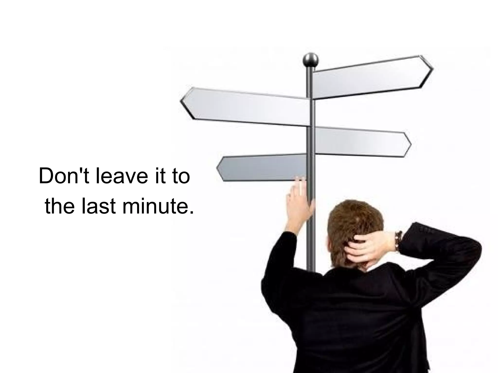 Don't leave it to the last minute. 