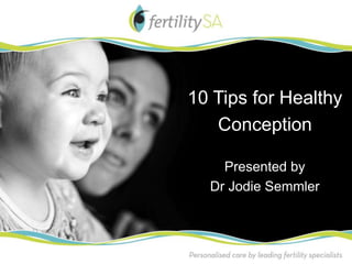 10 Tips for Healthy
   Conception

    Presented by
  Dr Jodie Semmler
 