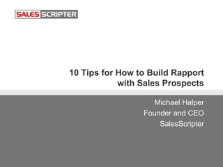 10 Tips for How to Build Rapport
with Sales Prospects
Michael Halper
Founder and CEO
SalesScripter
 