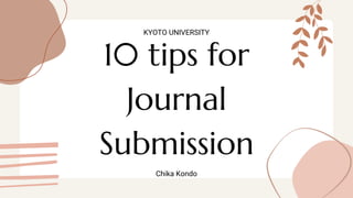10 tips for
Journal
Submission
KYOTO UNIVERSITY
Chika Kondo
 