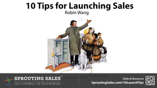 10 Tips for Launching Sales 
Slides & Resources 
SproutingSales.com/10LaunchTips 
  
sALES hAPPINESS FOR eNTREPRENEURS 
TM 
Robin Wang 
© vibrant future llc - all rights reserved. 
 