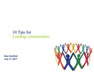 10 Tips for
Leading communities
Stan Garfield
July 11, 2017
 