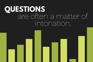 QUESTIONS
are often a matter of
intonation.
 