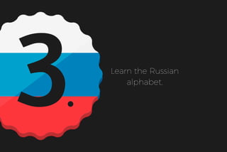 3 Learn the Russian
alphabet.
 