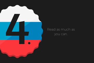 4 Read as much as
you can.
 