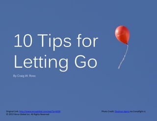 10 Tips for
Letting Go
By Craig W. Ross

Original Link: http://www.verusglobal.com/wp/?p=4350
© 2013 Verus Global Inc. All Rights Reserved

Photo Credit: Destinys Agent via Compfight cc

 