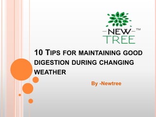 10 TIPS FOR MAINTAINING GOOD
DIGESTION DURING CHANGING
WEATHER
By -Newtree
 
