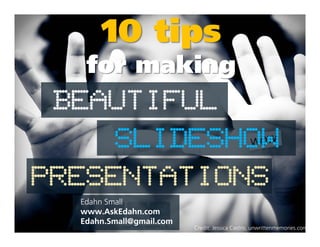 SLIDESHOW
BEAUTIFUL
10 tips
for making
SLIDESHOW
PRESENTATIONS
Edahn Small
www.AskEdahn.com
Edahn.Small@gmail.com
Credit: Jessica Castro, unwrittenmemories.com
 