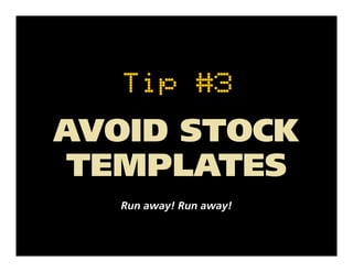 Tip #3
AVOID STOCK
 TEMPLATES
   Run away! Run away!
 