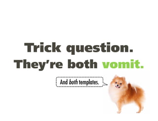 Trick question.
They’re both vomit.
      And both templates.
 