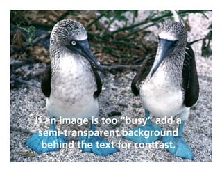 If an image is too “busy” add a
 semi
transparent background
  behind the text for contrast.
 