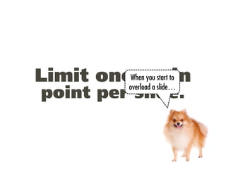 Limit oneWhen youa slide…
             main
         overload
                   start to

 point per slide.
 