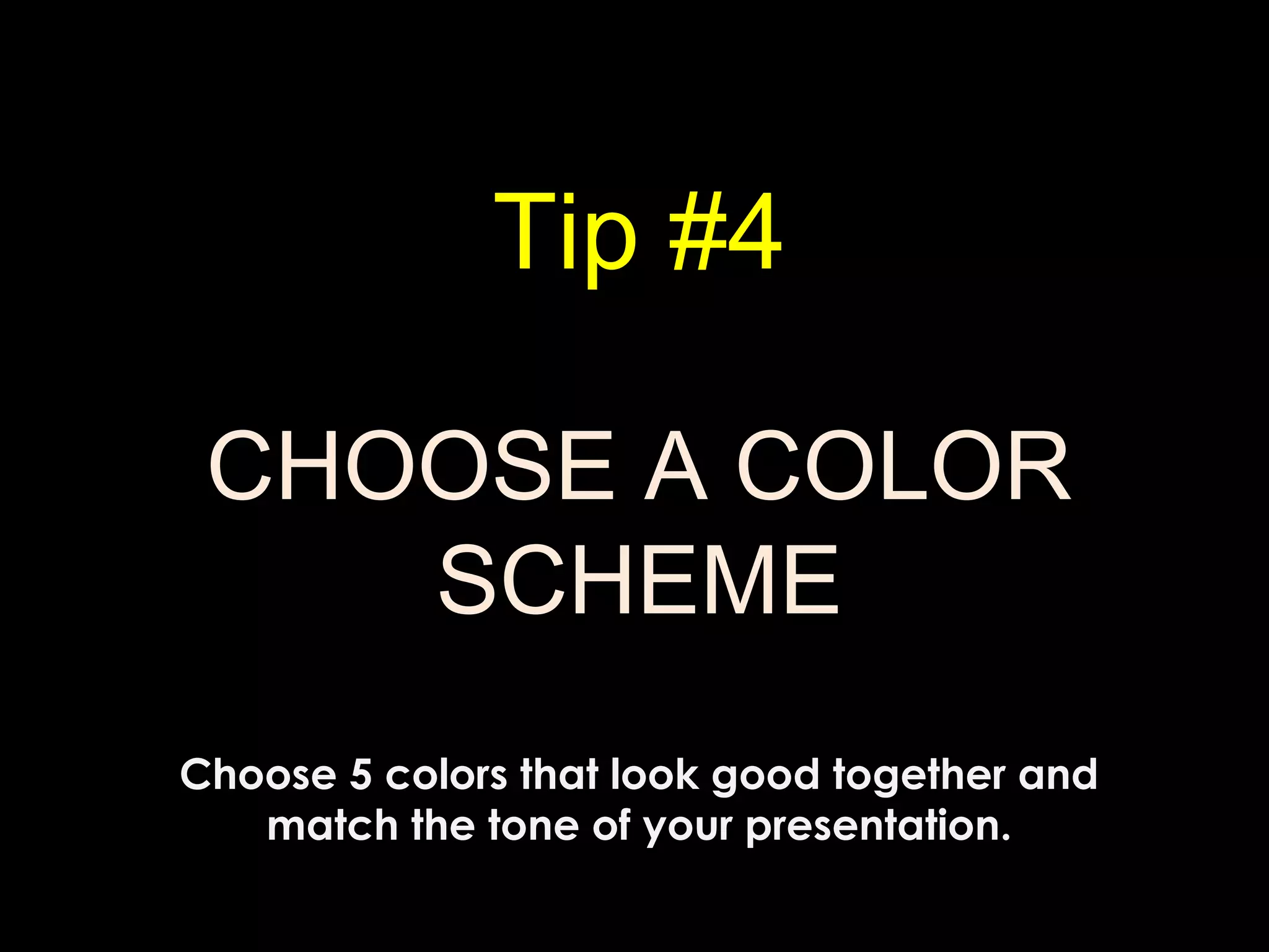 Tip #4
CHOOSE A COLOR
SCHEME
Choose 5 colors that look good together and
match the tone of your presentation.
 