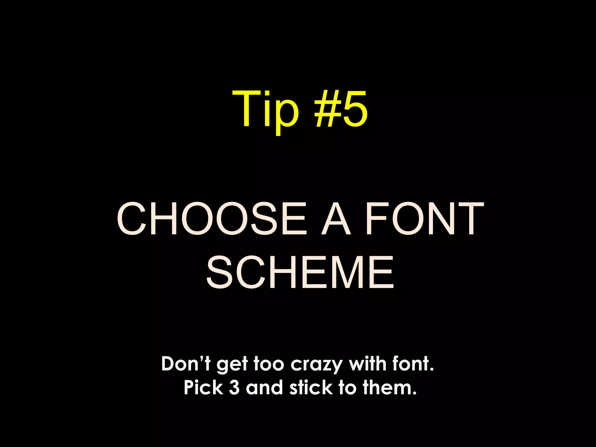 Tip #5
CHOOSE A FONT
SCHEME
Don’t get too crazy with font.
Pick 3 and stick to them.
 