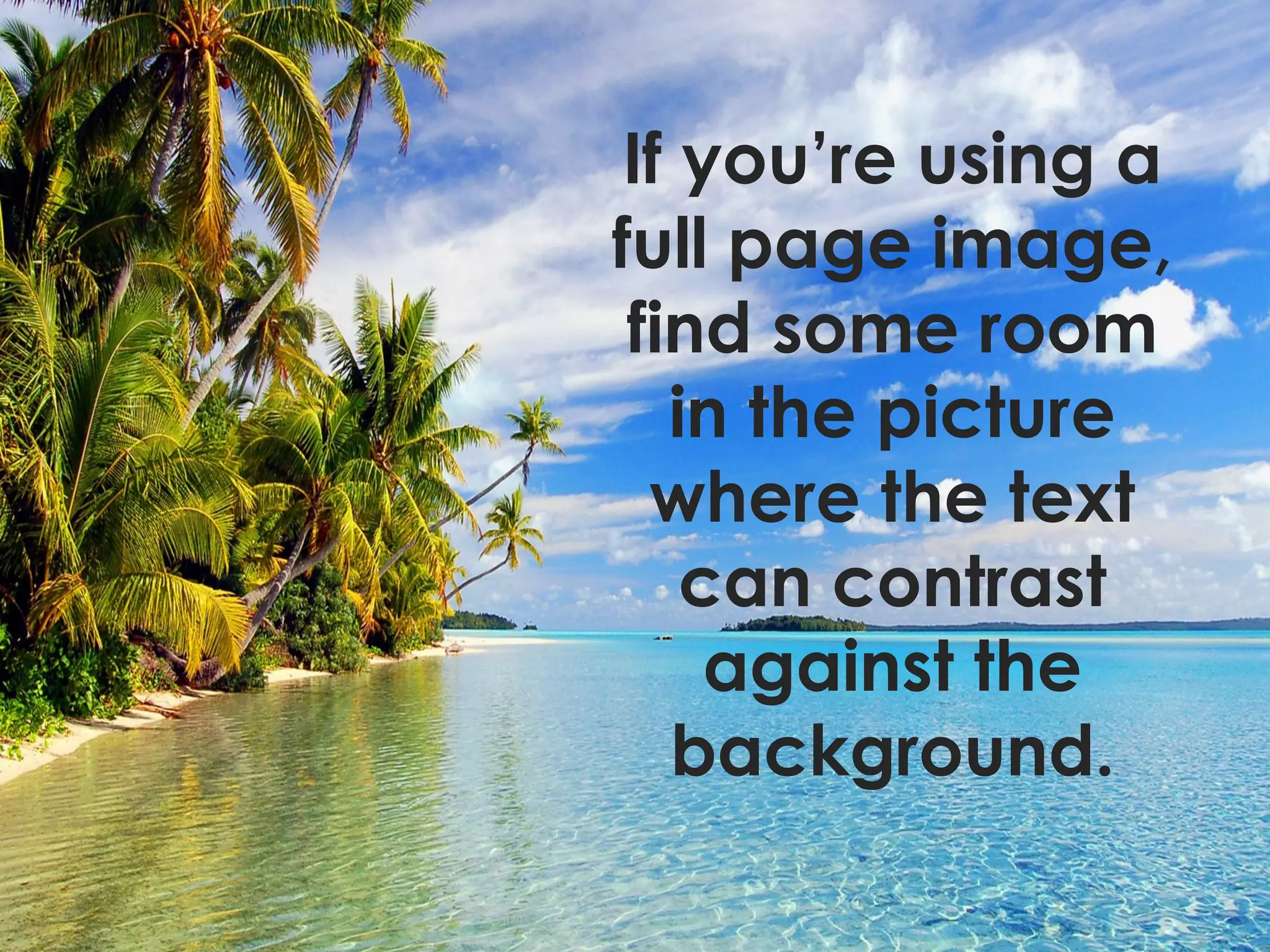 If you’re using a
full page image,
find some room
in the picture
where the text
can contrast
against the
background.
 