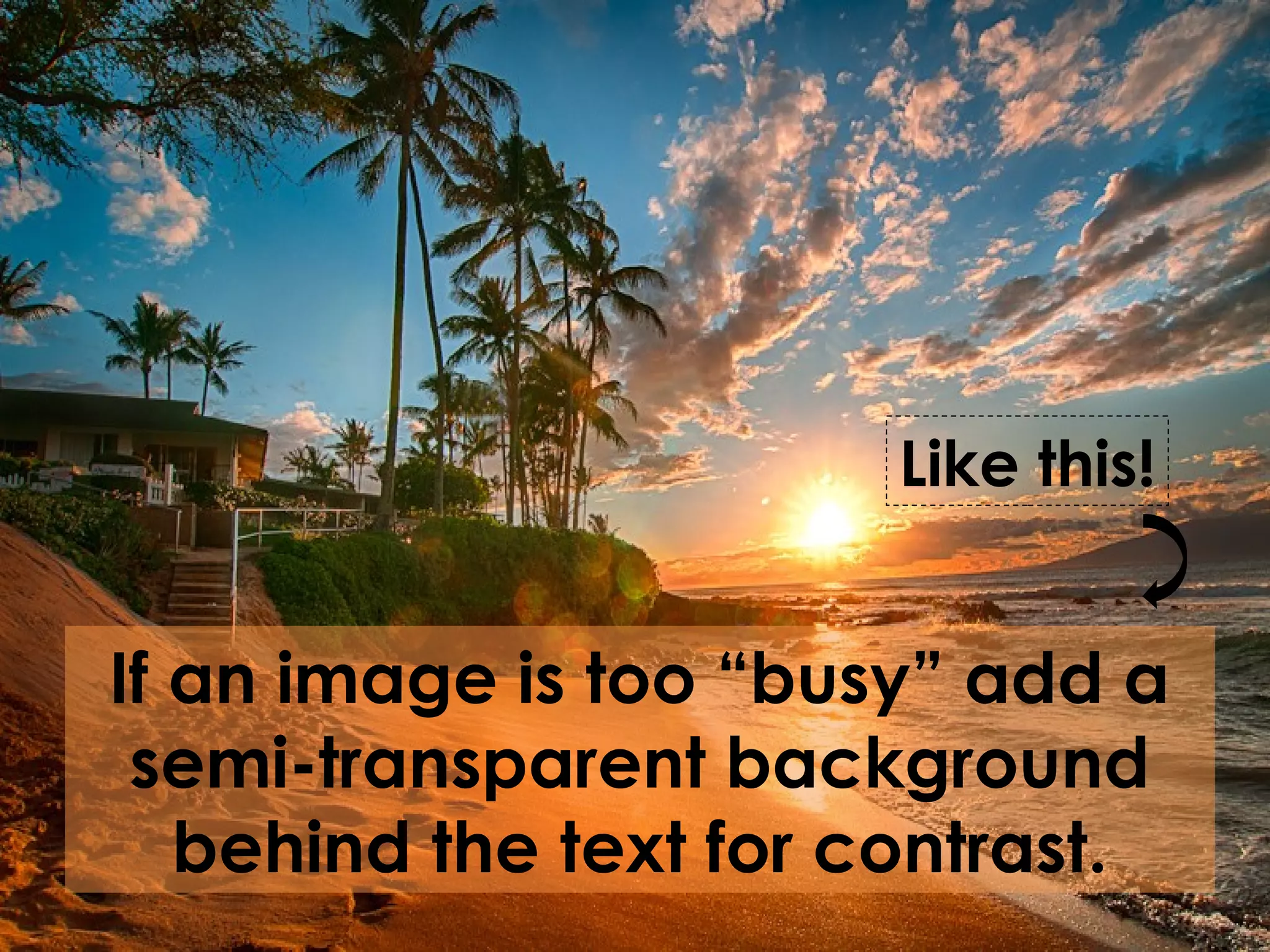 If an image is too “busy” add a
semi-transparent background
behind the text for contrast.
Like this!
 